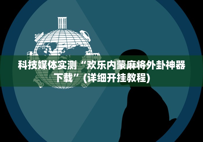 科技媒体实测“欢乐内蒙麻将外卦神器下载”(详细开挂教程)