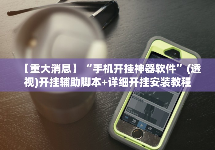 【重大消息】“手机开挂神器软件”(透视)开挂辅助脚本+详细开挂安装教程