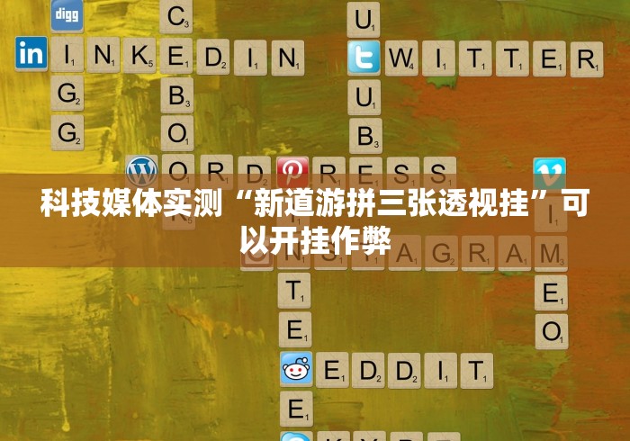 科技媒体实测“新道游拼三张透视挂”可以开挂作弊