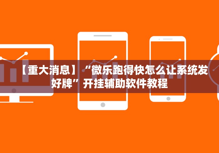 【重大消息】“微乐跑得快怎么让系统发好牌	”开挂辅助软件教程