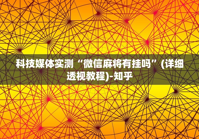 科技媒体实测“微信麻将有挂吗	”(详细透视教程)-知乎