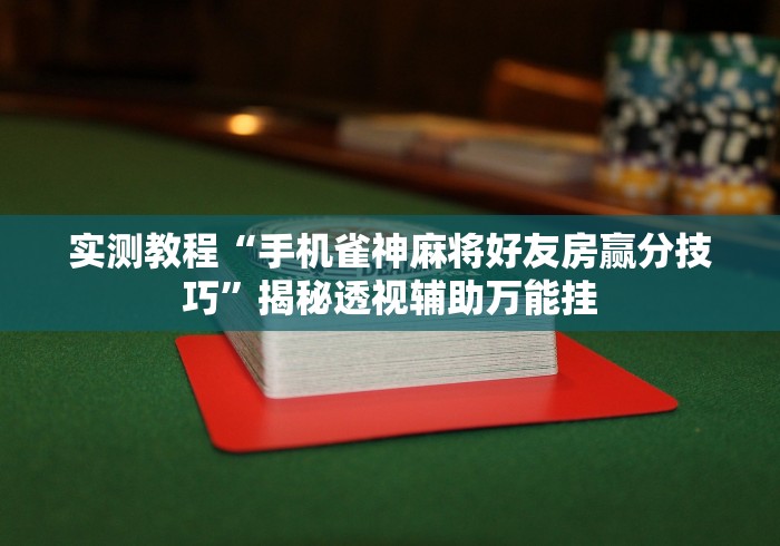 实测教程“手机雀神麻将好友房赢分技巧”揭秘透视辅助万能挂