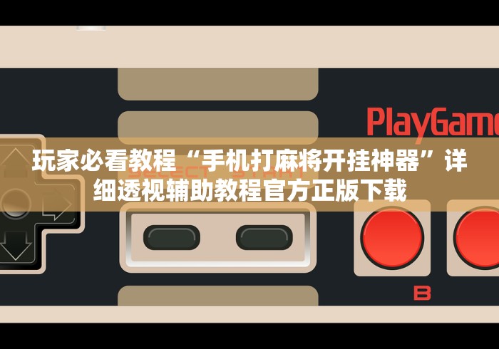 玩家必看教程“手机打麻将开挂神器”详细透视辅助教程官方正版下载