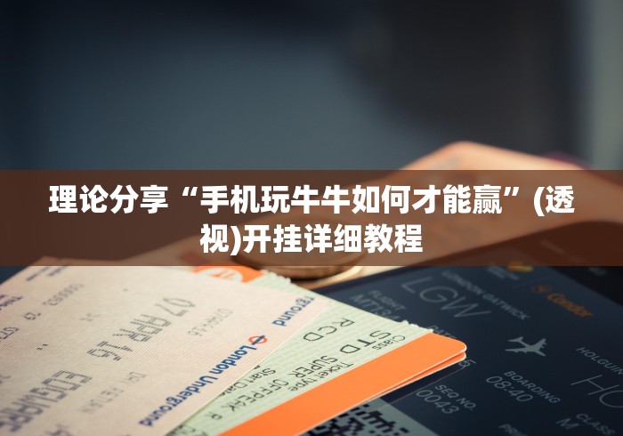 理论分享“手机玩牛牛如何才能赢”(透视)开挂详细教程