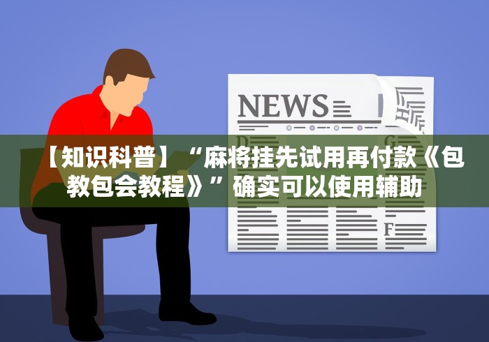 【知识科普】“麻将挂先试用再付款《包教包会教程》”确实可以使用辅助