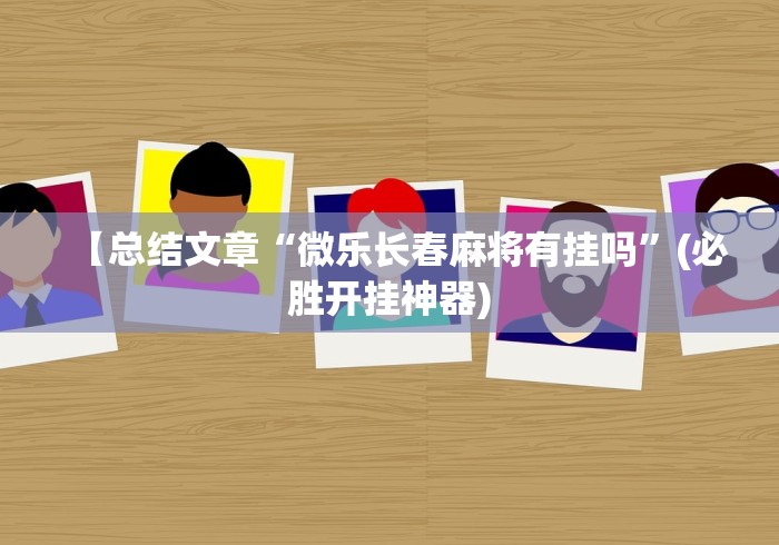 【总结文章“微乐长春麻将有挂吗	”(必胜开挂神器)
