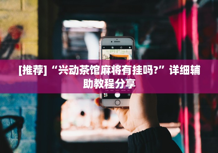 [推荐]“兴动茶馆麻将有挂吗?”详细辅助教程分享