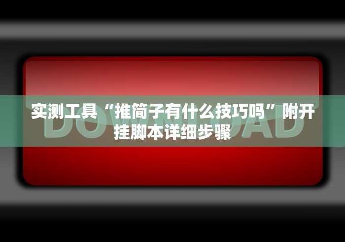 实测工具“推简子有什么技巧吗”附开挂脚本详细步骤