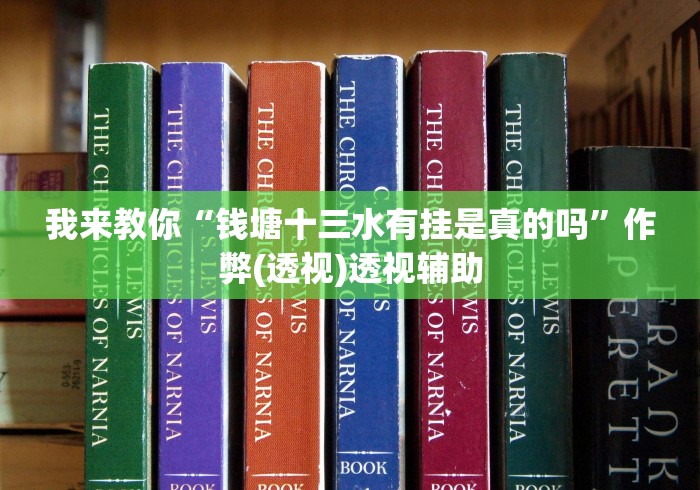 我来教你“钱塘十三水有挂是真的吗”作弊(透视)透视辅助