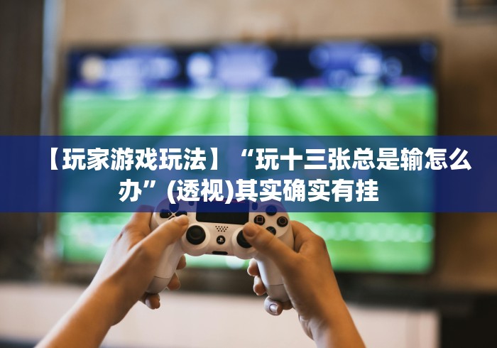 【玩家游戏玩法】“玩十三张总是输怎么办”(透视)其实确实有挂