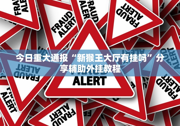 今日重大通报“新猴王大厅有挂吗”分享辅助外挂教程