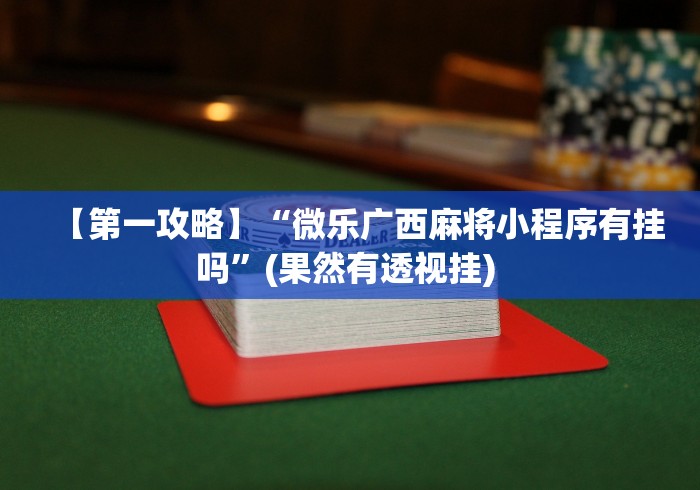 【第一攻略】“微乐广西麻将小程序有挂吗	”(果然有透视挂) 