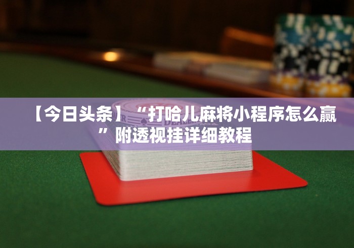 【今日头条】“打哈儿麻将小程序怎么赢	”附透视挂详细教程 