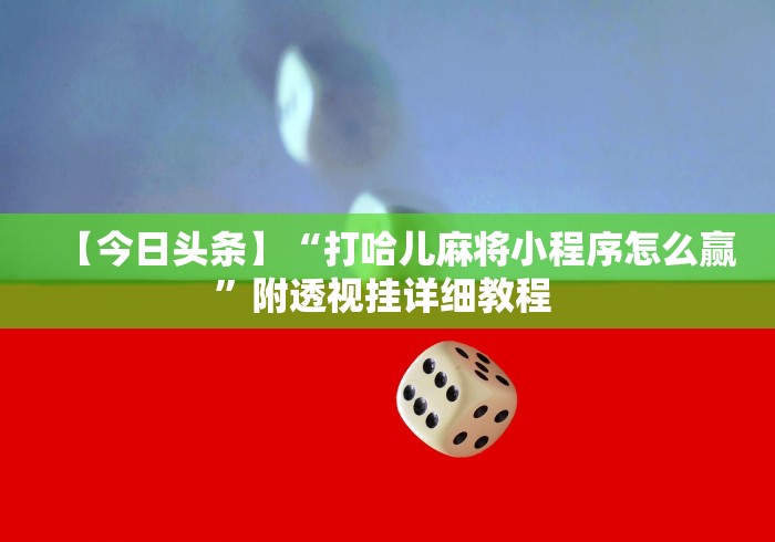 【今日头条】“打哈儿麻将小程序怎么赢”附透视挂详细教程 