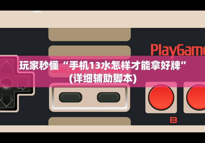 玩家秒懂“手机13水怎样才能拿好牌”(详细辅助脚本)