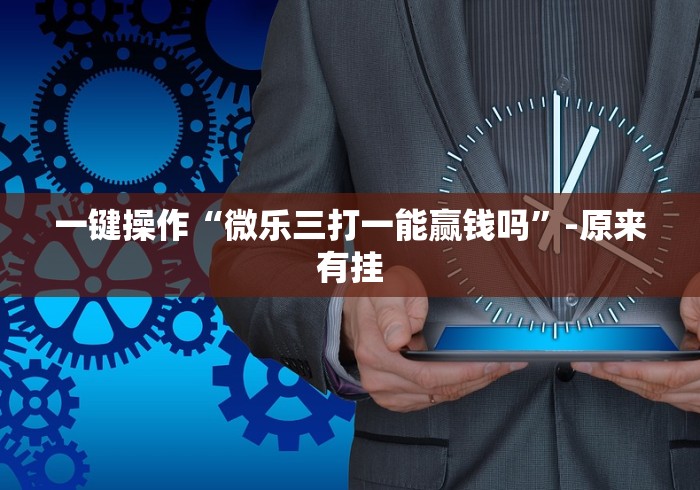 一键操作“微乐三打一能赢钱吗	”-原来有挂