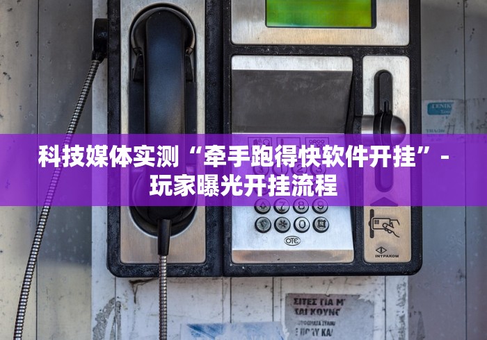 科技媒体实测“牵手跑得快软件开挂”-玩家曝光开挂流程