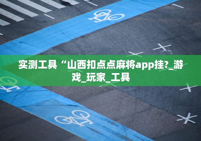 实测工具“山西扣点点麻将app挂?_游戏_玩家_工具 实测工具“山西扣点点麻将app挂?_游戏_玩家_工具