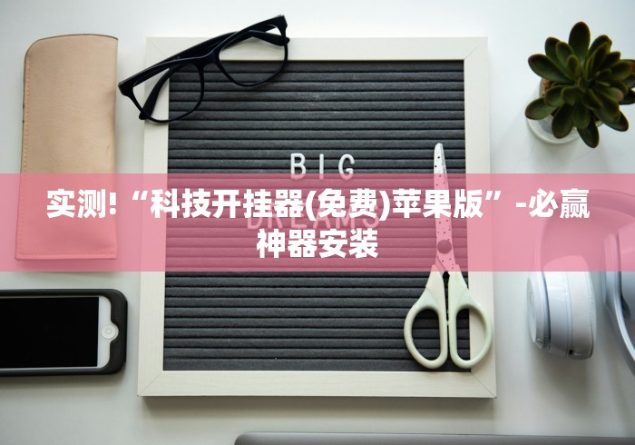 实测!“科技开挂器(免费)苹果版”-必赢神器安装