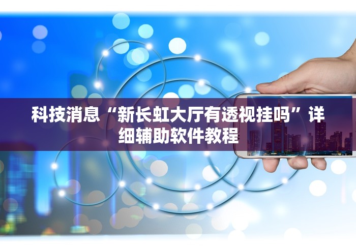 科技消息“新长虹大厅有透视挂吗”详细辅助软件教程