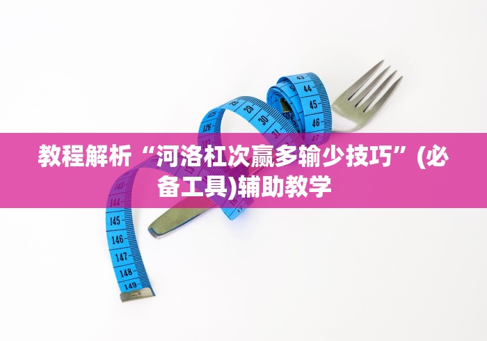 教程解析“河洛杠次赢多输少技巧”(必备工具)辅助教学