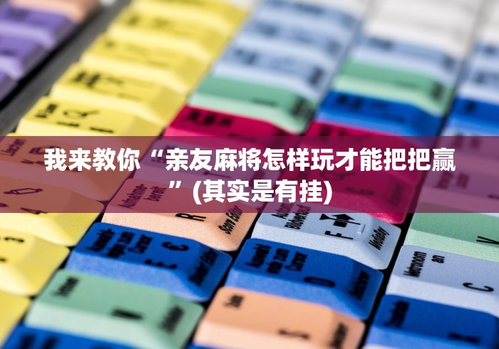 我来教你“亲友麻将怎样玩才能把把赢”(其实是有挂)
