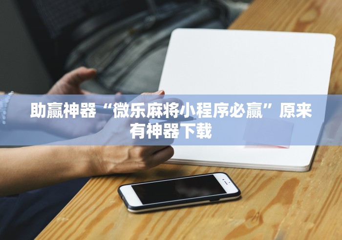 助赢神器“微乐麻将小程序必赢	”原来有神器下载