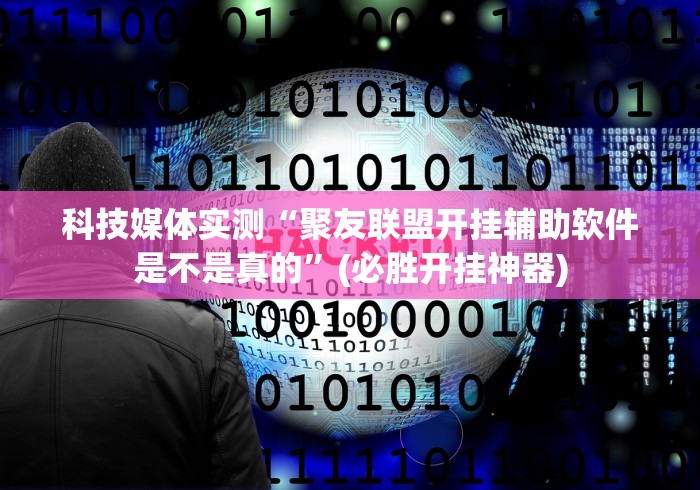科技媒体实测“聚友联盟开挂辅助软件是不是真的	”(必胜开挂神器)