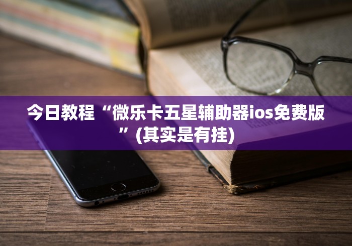 今日教程“微乐卡五星辅助器ios免费版	”(其实是有挂)