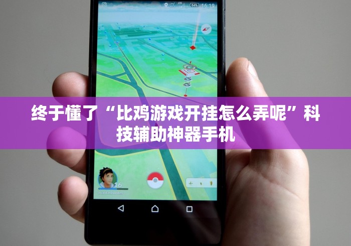 终于懂了“比鸡游戏开挂怎么弄呢”科技辅助神器手机