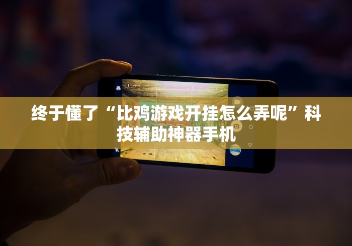 终于懂了“比鸡游戏开挂怎么弄呢	”科技辅助神器手机