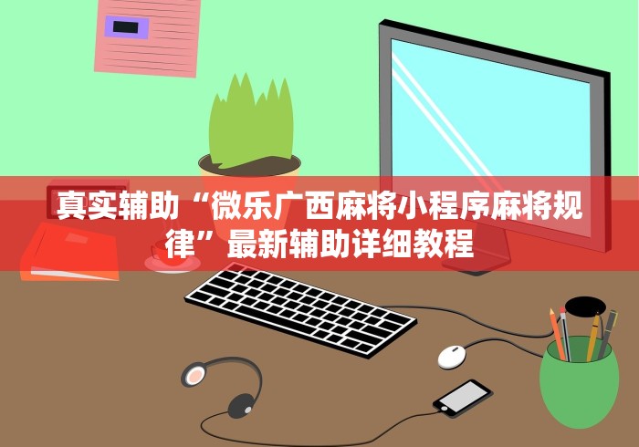 玩家攻略科普“小程序决胜麻将 财神祈福是真的吗	”详细外挂透视辅助软件教程