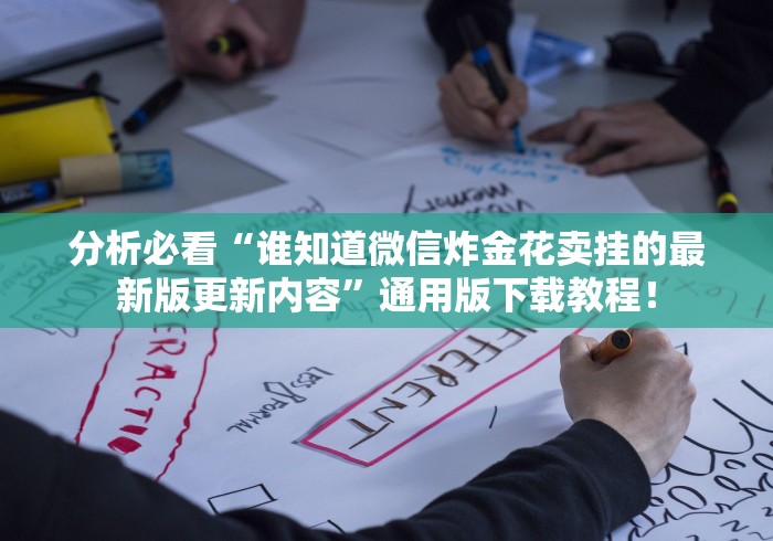 分析必看“谁知道微信炸金花卖挂的最新版更新内容”通用版下载教程！