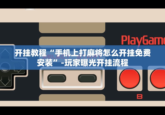 开挂教程“手机上打麻将怎么开挂免费安装	”-玩家曝光开挂流程