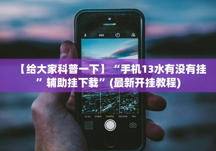 【给大家科普一下】“手机13水有没有挂”辅助挂下载”(最新开挂教程)