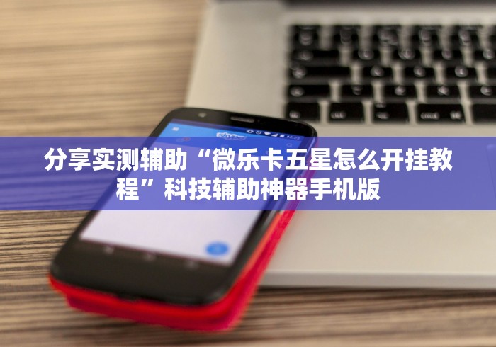 分享实测辅助“微乐卡五星怎么开挂教程”科技辅助神器手机版