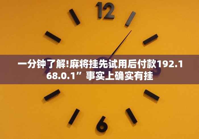 一分钟了解!麻将挂先试用后付款192.168.0.1”事实上确实有挂