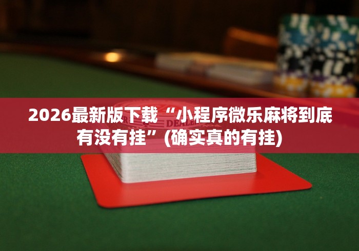 2026最新版下载“小程序微乐麻将到底有没有挂”(确实真的有挂)