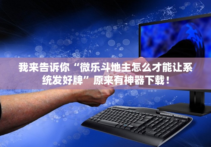 我来告诉你“微乐斗地主怎么才能让系统发好牌	”原来有神器下载！