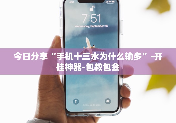 今日分享“手机十三水为什么输多”-开挂神器-包教包会