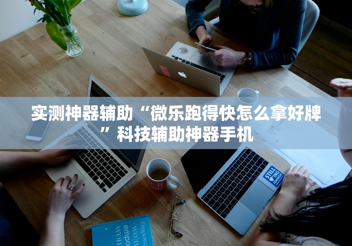 实测神器辅助“微乐跑得快怎么拿好牌”科技辅助神器手机