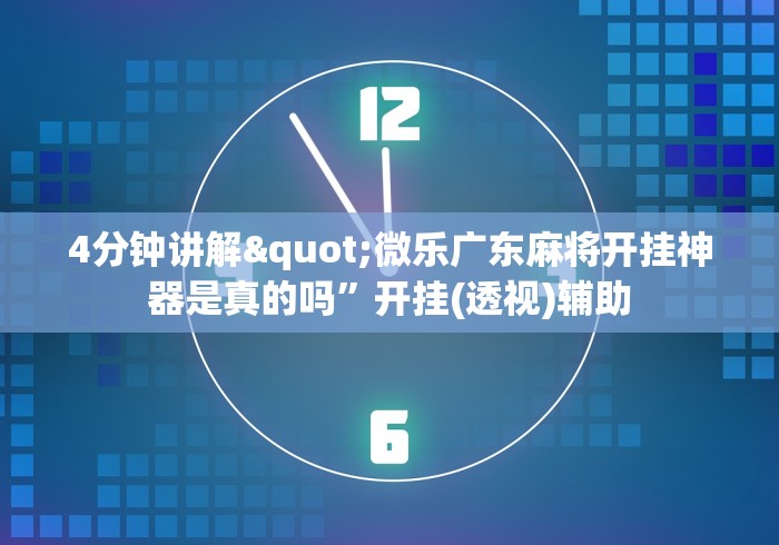 4分钟讲解"微乐广东麻将开挂神器是真的吗”开挂(透视)辅助