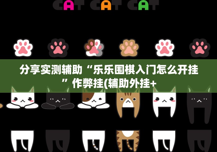 分享实测辅助“乐乐围棋入门怎么开挂”作弊挂(辅助外挂+