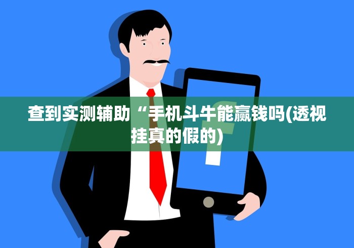 查到实测辅助“手机斗牛能赢钱吗(透视挂真的假的) 查到实测辅助“手机斗牛能赢钱吗(透视挂真的假的)
