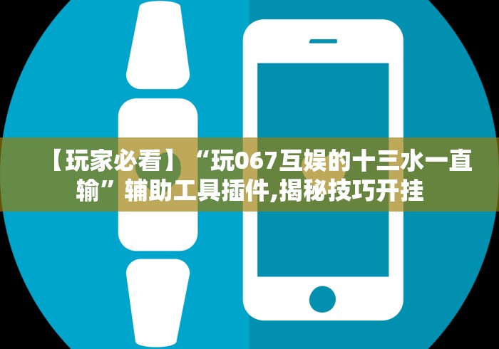 【玩家必看】“玩067互娱的十三水一直输”辅助工具插件,揭秘技巧开挂