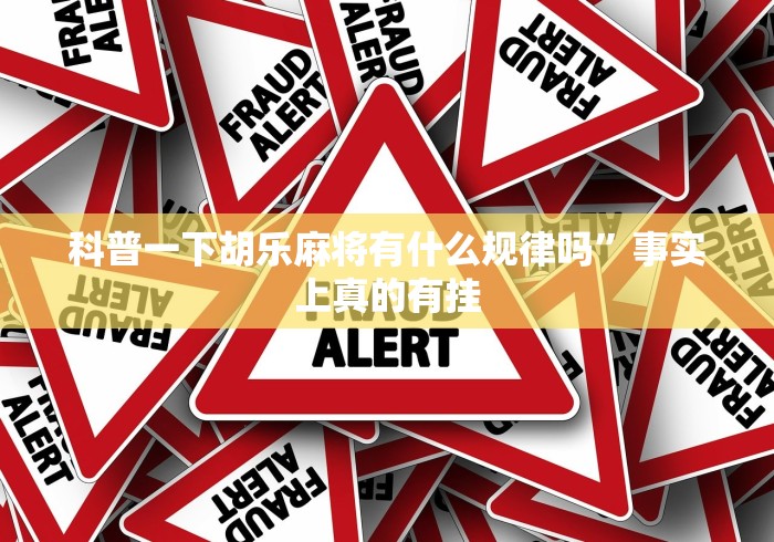 科普一下胡乐麻将有什么规律吗	”事实上真的有挂