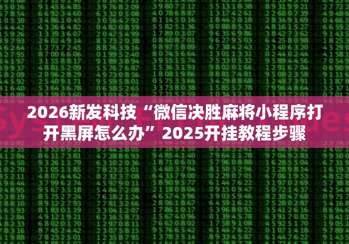 2026新发科技“微信决胜麻将小程序打开黑屏怎么办”2025开挂教程步骤