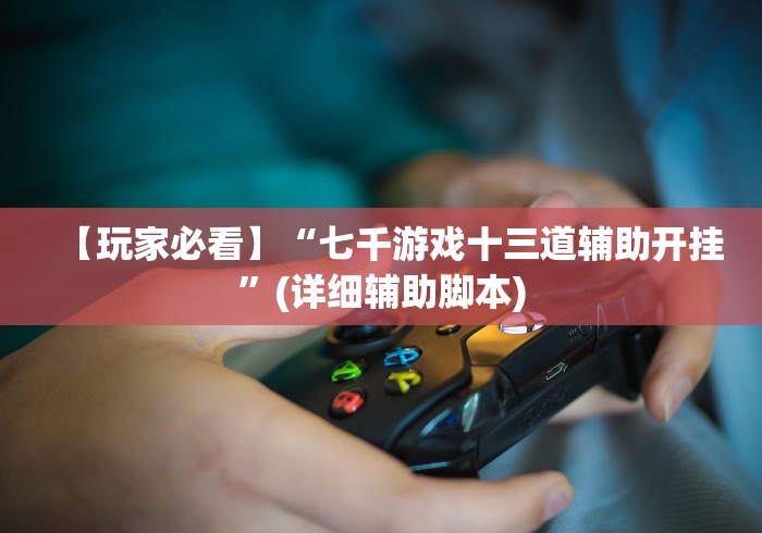 【玩家必看】“七千游戏十三道辅助开挂”(详细辅助脚本)