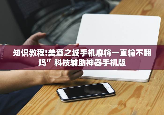 知识教程!美酒之城手机麻将一直输不翻鸡”科技辅助神器手机版