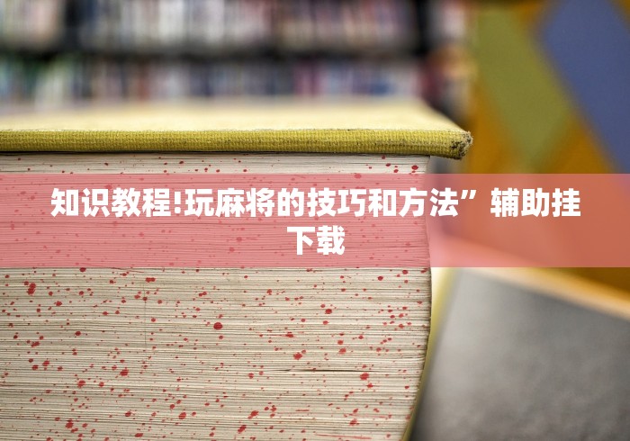 知识教程!玩麻将的技巧和方法”辅助挂下载